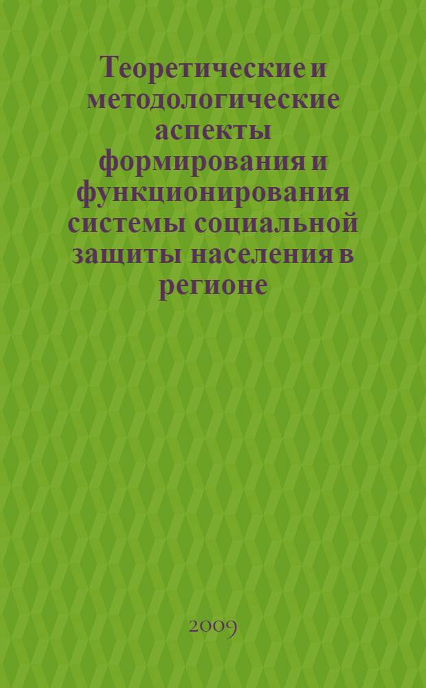 Теоретические и методологические аспекты формирования и функционирования системы социальной защиты населения в регионе : монография