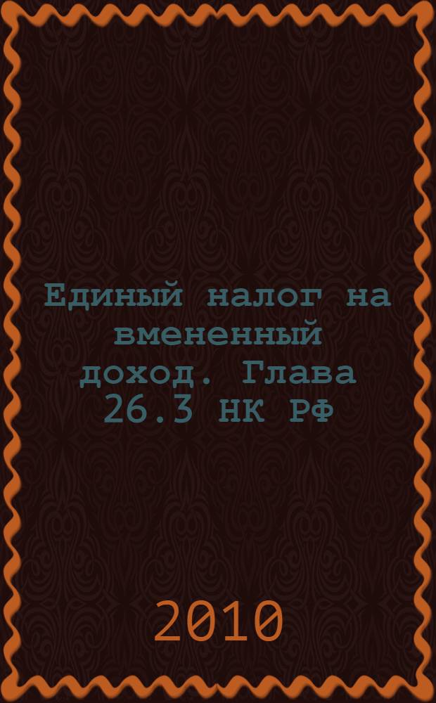 Единый налог на вмененный доход. Глава 26.3 НК РФ: практическое применение с учетом последних изменений : правила исчисления и уплаты, налоговая база, сложные вопросы, практические примеры, все необходимые документы