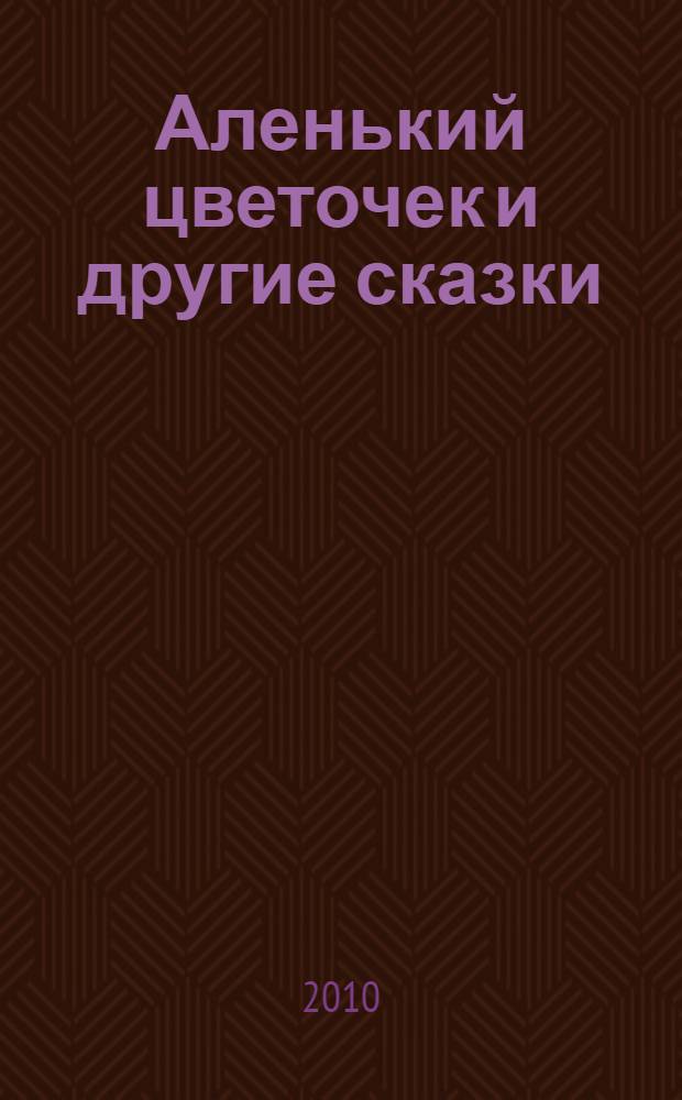 Аленький цветочек и другие сказки : для младшего школьного возраста