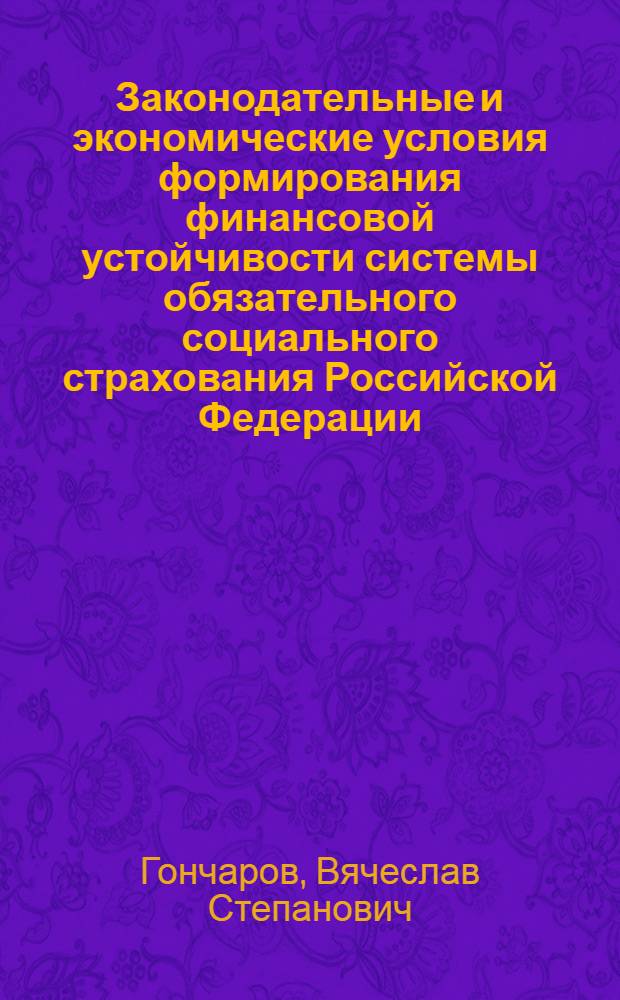 Законодательные и экономические условия формирования финансовой устойчивости системы обязательного социального страхования Российской Федерации : монография