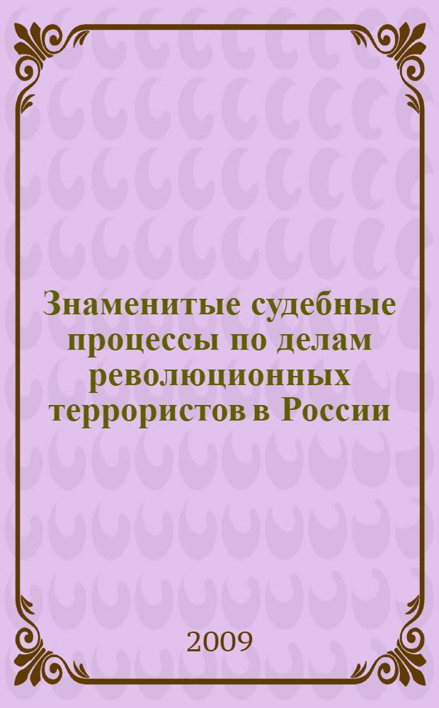 Знаменитые судебные процессы по делам революционных террористов в России (1901-1911 гг.) : монография