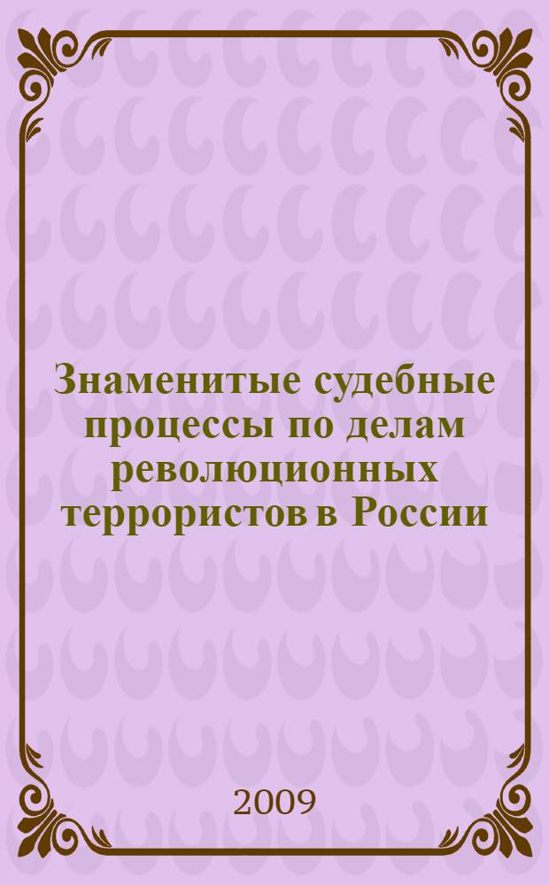 Знаменитые судебные процессы по делам революционных террористов в России (1901-1911 гг.) : монография