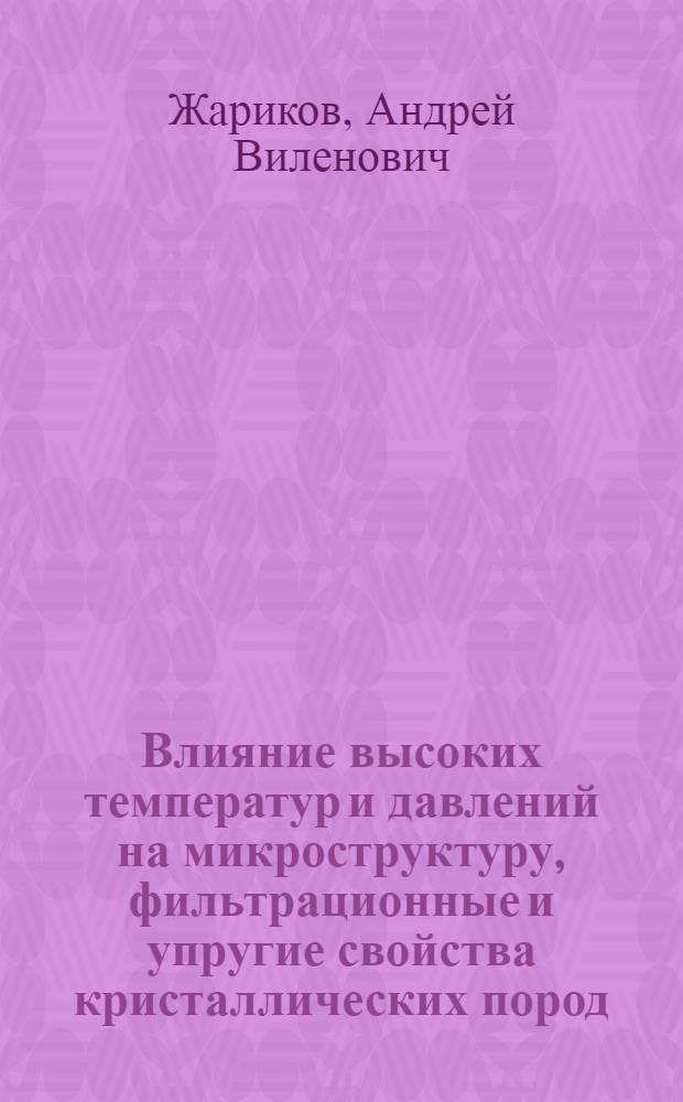 Влияние высоких температур и давлений на микроструктуру, фильтрационные и упругие свойства кристаллических пород : (по экспериментальным данным) : автореф. дис. на соиск. учен. степ. д-ра техн. наук : специальность 25.00.10 <Геофизика, геофиз. методы поисков полез. ископаемых>