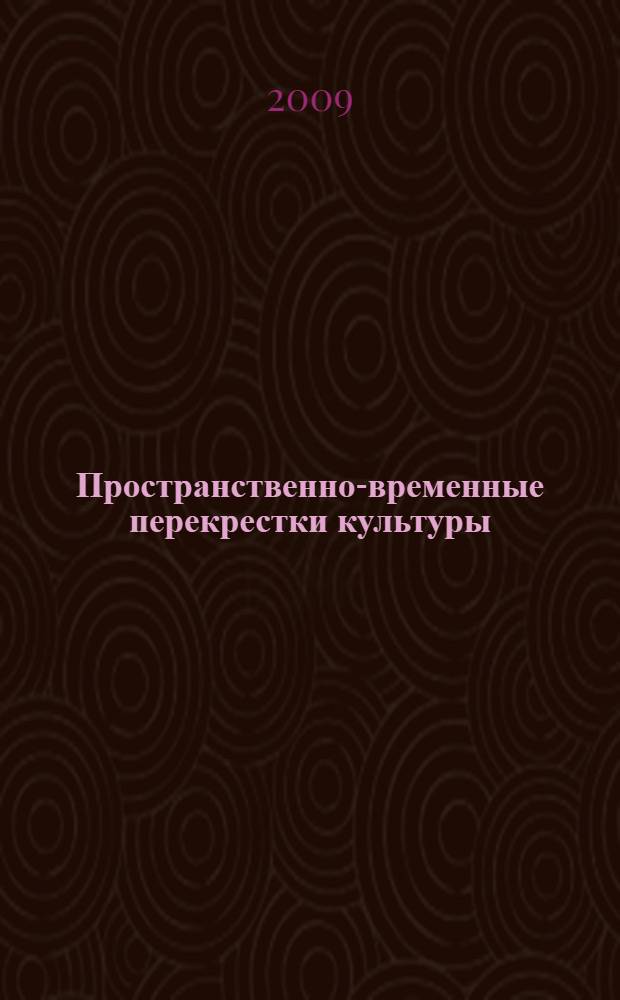 Пространственно-временные перекрестки культуры : сборник статей и материалов всероссийской научной конференции с международным участием "Человек и мир человека", 30-31 октября 2008 г