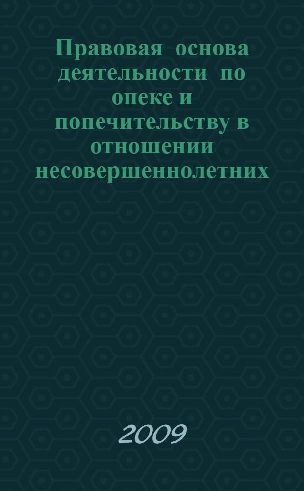 Правовая основа деятельности по опеке и попечительству в отношении несовершеннолетних : (сборник законодательных актов Российской Федерации с комментариями)