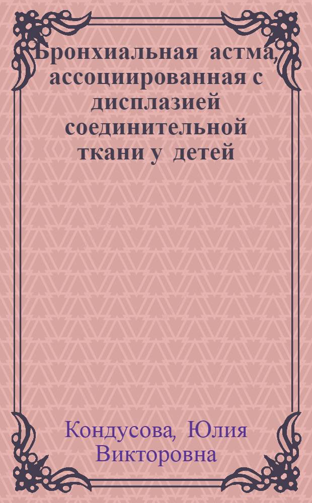 Бронхиальная астма, ассоциированная с дисплазией соединительной ткани у детей: особенности течения и реабилитации : автореф. дис. на соиск. учен. степ. канд. мед. наук : специальность 14.00.09 <Педиатрия>