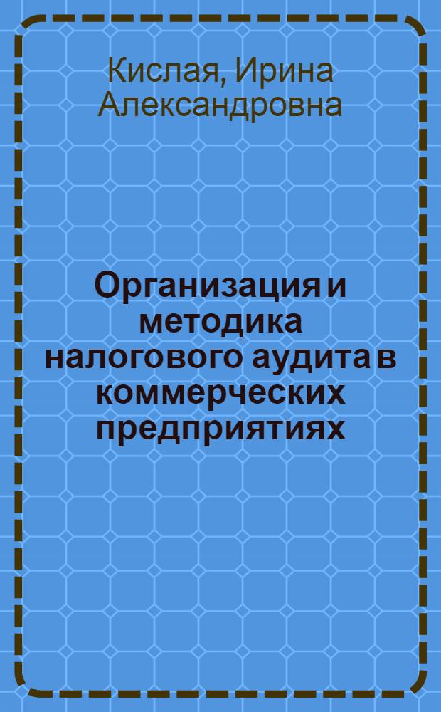 Организация и методика налогового аудита в коммерческих предприятиях : автореф. дис. на соиск. учен. степ. канд. экон. наук : специальность 08.00.12 <Бухгалт. учет, статистика>