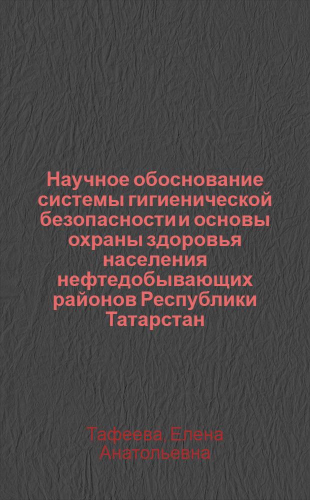 Научное обоснование системы гигиенической безопасности и основы охраны здоровья населения нефтедобывающих районов Республики Татарстан : автореф. дис. на соиск. учен. степ. д-ра мед. наук : специальность 14.00.07 <Гигиена>