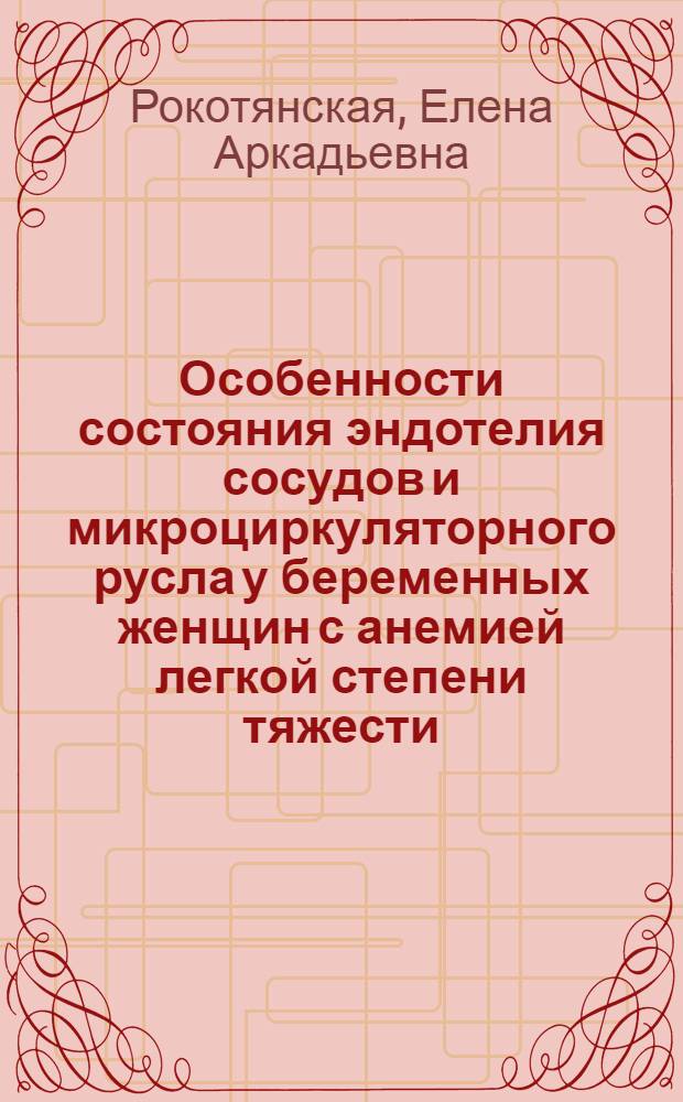 Особенности состояния эндотелия сосудов и микроциркуляторного русла у беременных женщин с анемией легкой степени тяжести : автореф. дис. на соиск. учен. степ. канд. мед. наук : специальность 14.00.01 <Акушерство и гинекология>