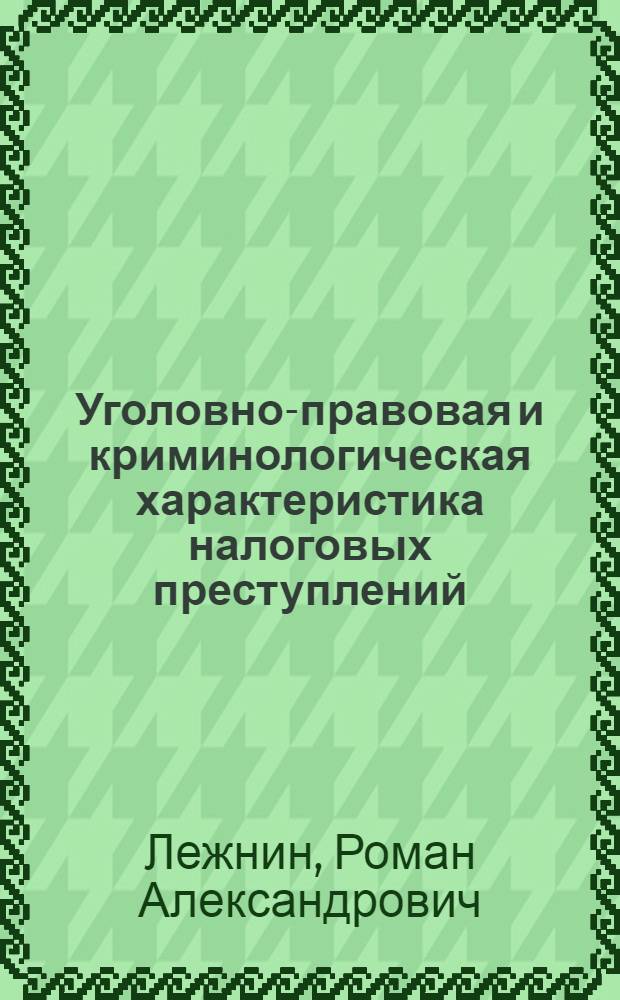 Уголовно-правовая и криминологическая характеристика налоговых преступлений : автореф. дис. на соиск. учен. степ. канд. юрид. наук : специальность 12.00.08 <Уголов. право и криминология; уголов.-исполнит. право>