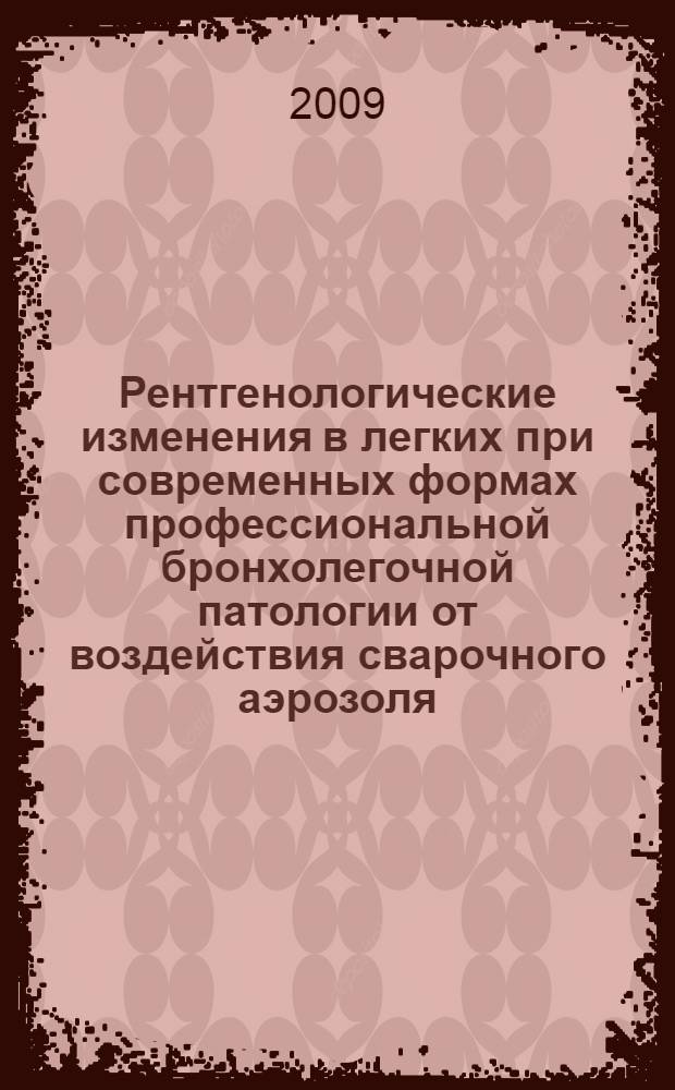 Рентгенологические изменения в легких при современных формах профессиональной бронхолегочной патологии от воздействия сварочного аэрозоля : автореф. дис. на соиск. учен. степ. канд. мед. наук : специальность 14.00.50 <Медицина труда>