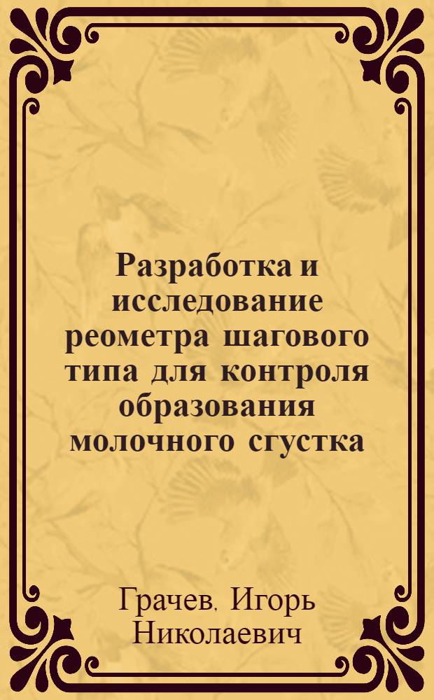 Разработка и исследование реометра шагового типа для контроля образования молочного сгустка : автореф. дис. на соиск. учен. степ. канд. техн. наук : специальность 05.18.12 <Процессы и аппараты пищевых пр-в>