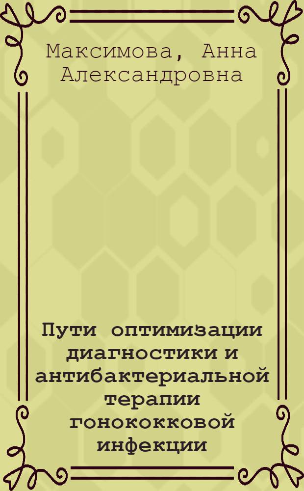 Пути оптимизации диагностики и антибактериальной терапии гонококковой инфекции : автореф. дис. на соиск. учен. степ. канд. мед. наук : специальность 14.00.11 <Кож. и венер. болезни> : специальность 03.00.07 <Микробиология>