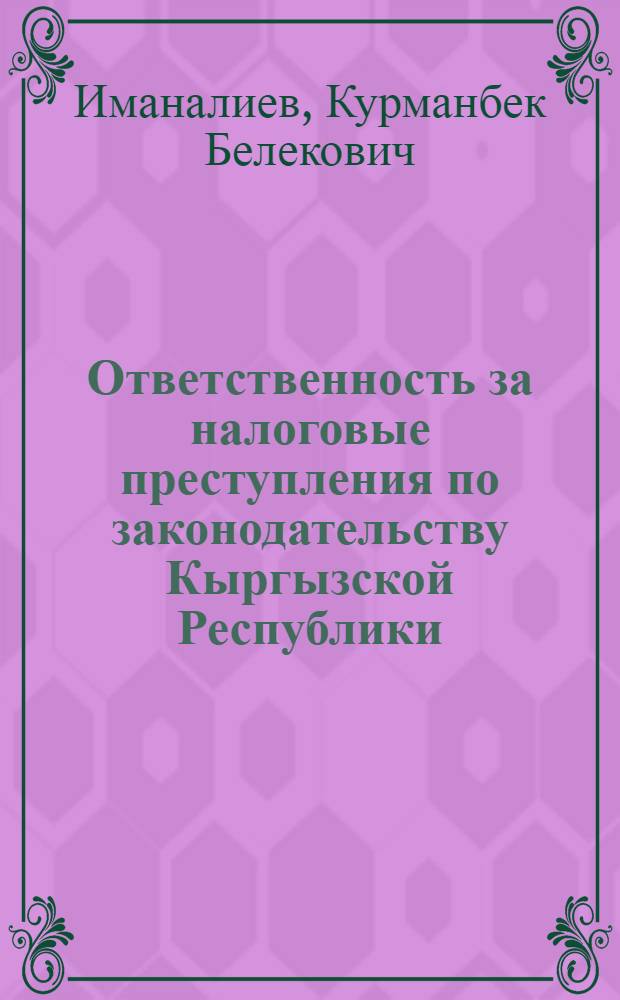 Ответственность за налоговые преступления по законодательству Кыргызской Республики (уголовно-правовые и криминологические аспекты) : автореферат диссертации на соискание ученой степени к.ю.н. : специальность 12.00.08