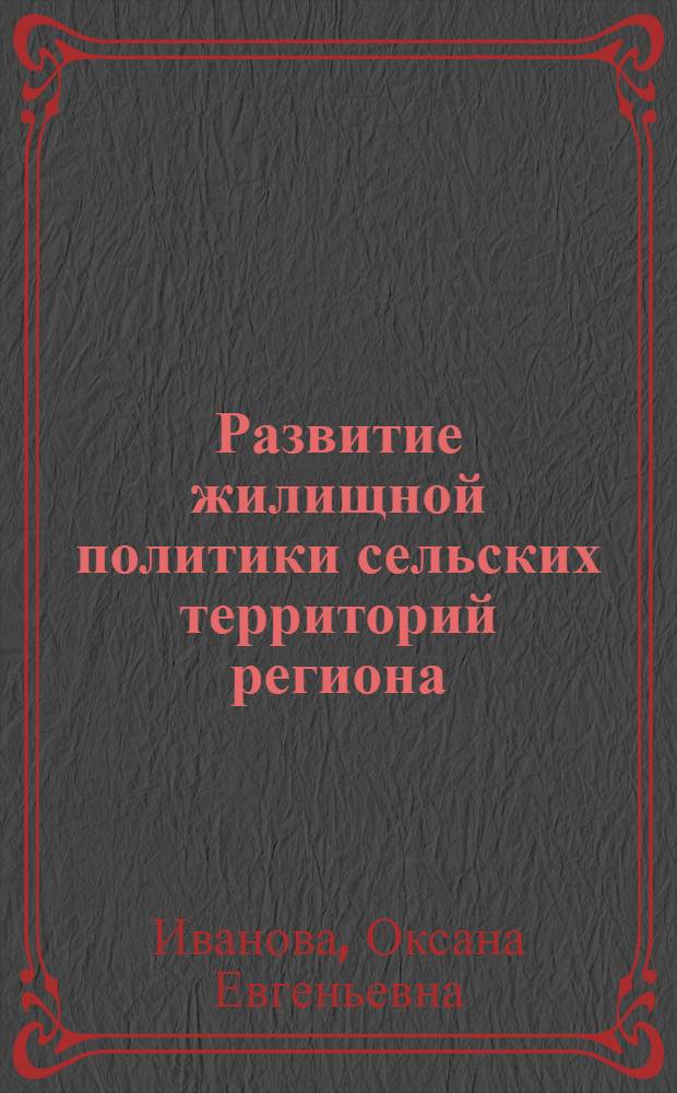 Развитие жилищной политики сельских территорий региона: инструменты и механизмы реализации : автореф. дис. на соиск. учен. степ. канд. экон. наук : специальность 08.00.05 <Экономика и упр. нар. хоз-вом>