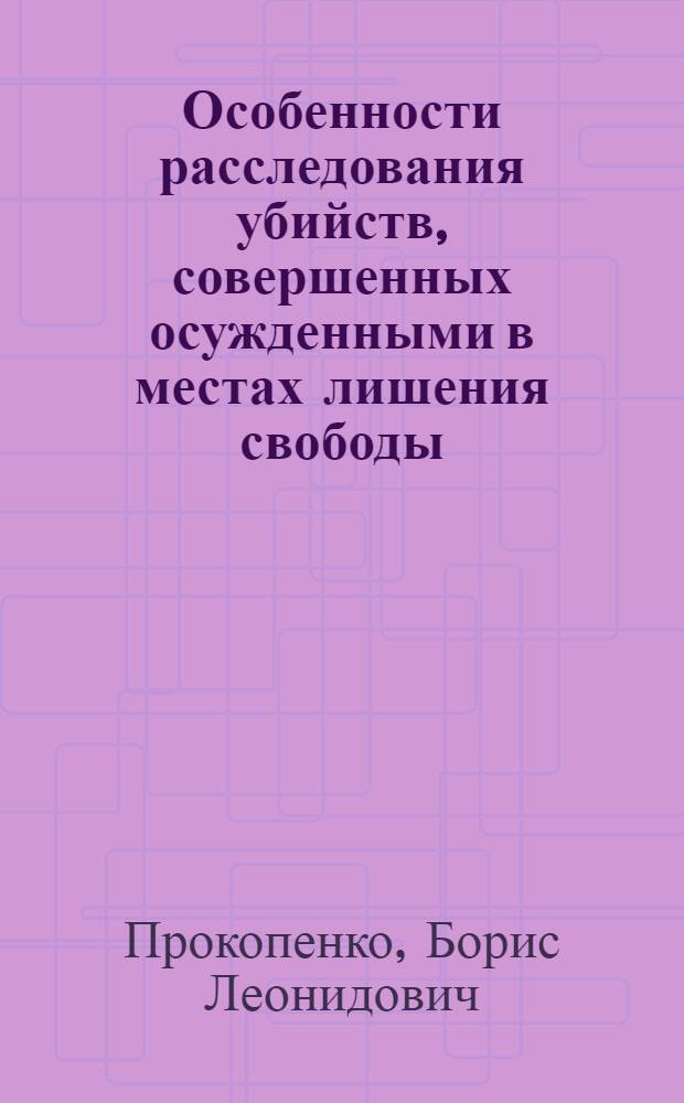 Особенности расследования убийств, совершенных осужденными в местах лишения свободы : автореф. дис. на соиск. учен. степ. канд. юрид. наук : специальность 12.00.09 <Уголов. процесс, криминалистика и судеб. экспертиза; оператив.-розыскная деятельность>
