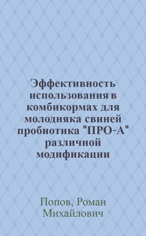 Эффективность использования в комбикормах для молодняка свиней пробиотика "ПРО-А" различной модификации : автореф. дис. на соиск. учен. степ. канд. с.-х. наук : специальность 06.02.02 <Кормление с.-х. животных и технология кормов>