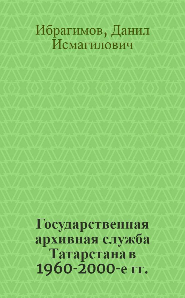 Государственная архивная служба Татарстана в 1960-2000-е гг. : автореф. дис. на соиск. учен. степ. канд. ист. наук : специальность 07.00.02 <Отечеств. история>
