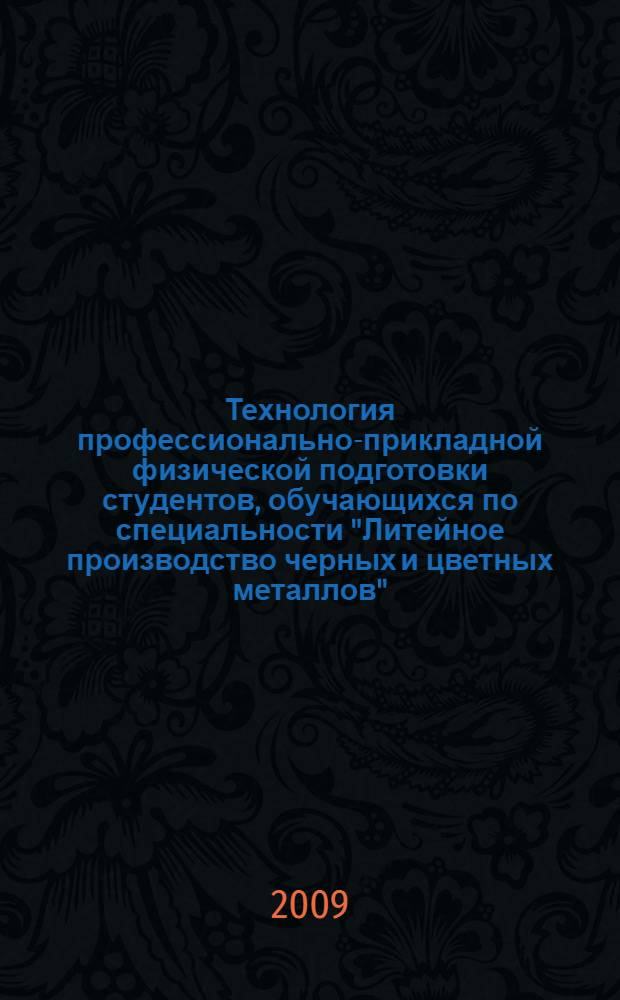 Технология профессионально-прикладной физической подготовки студентов, обучающихся по специальности "Литейное производство черных и цветных металлов" : автореф. дис. на соиск. учен. степ. канд. пед. наук : специальность 13.00.04 <Теория и методика физ. воспитания, спортив. тренировки, оздоровит. и адаптив. физ. культуры>