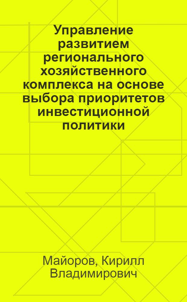 Управление развитием регионального хозяйственного комплекса на основе выбора приоритетов инвестиционной политики : автореферат диссертации на соискание ученой степени кандидата экономических наук : специальность 08.00.05 <Экономика и управление народным хозяйством по отраслям и сферам деятельности>