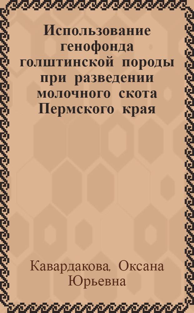 Использование генофонда голштинской породы при разведении молочного скота Пермского края : автореф. дис. на соиск. учен. степ. канд. с.-х. наук : специальность 06.02.01 <Разведение, селекция, генетика и воспроизводство с.-х. животных>