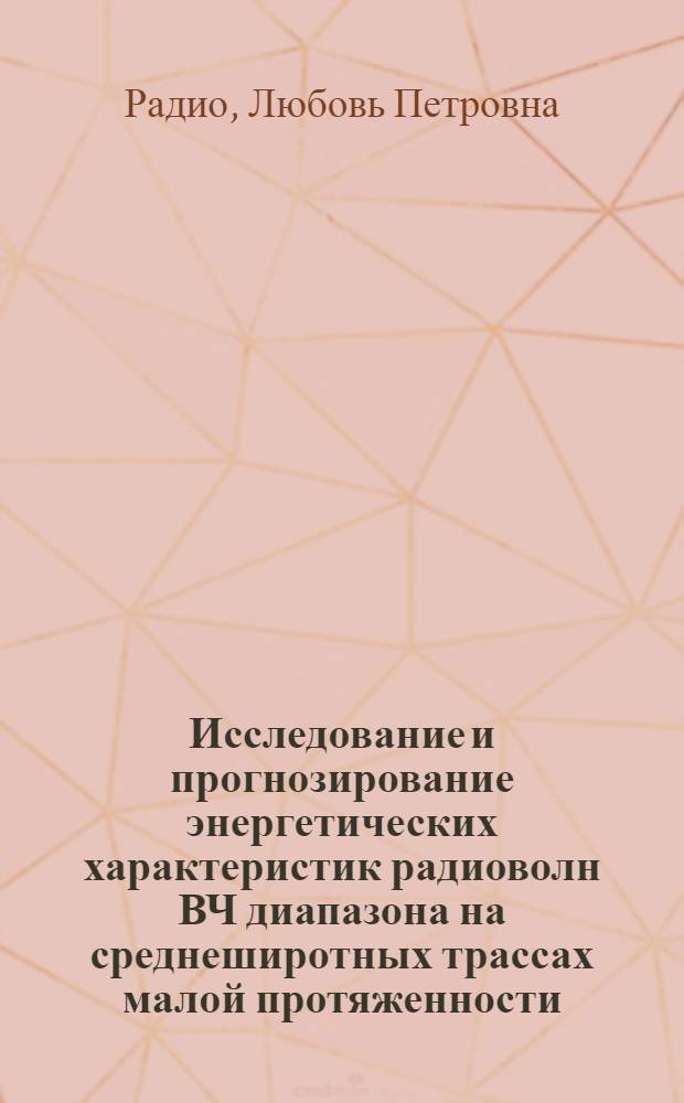 Исследование и прогнозирование энергетических характеристик радиоволн ВЧ диапазона на среднеширотных трассах малой протяженности : автореферат диссертации на соискание ученой степени кандидата физико-математических наук : специальность 01.04.03 <Радиофизика>