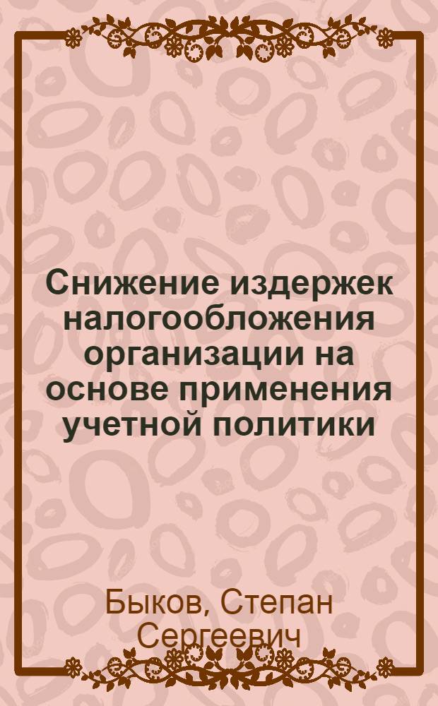 Снижение издержек налогообложения организации на основе применения учетной политики : автореферат диссертации на соискание ученой степени кандидата экономических наук : специальность 08.00.10 <Финансы, денежное обращение и кредит>