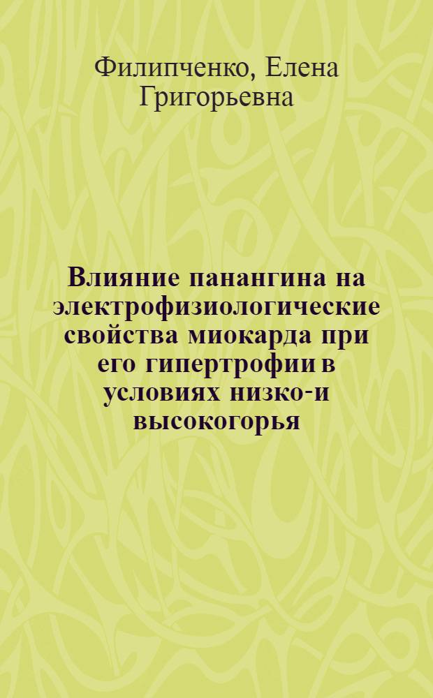 Влияние панангина на электрофизиологические свойства миокарда при его гипертрофии в условиях низко-и высокогорья : автореферат диссертации на соискание ученой степени к.м.н. : специальность 14.00.16