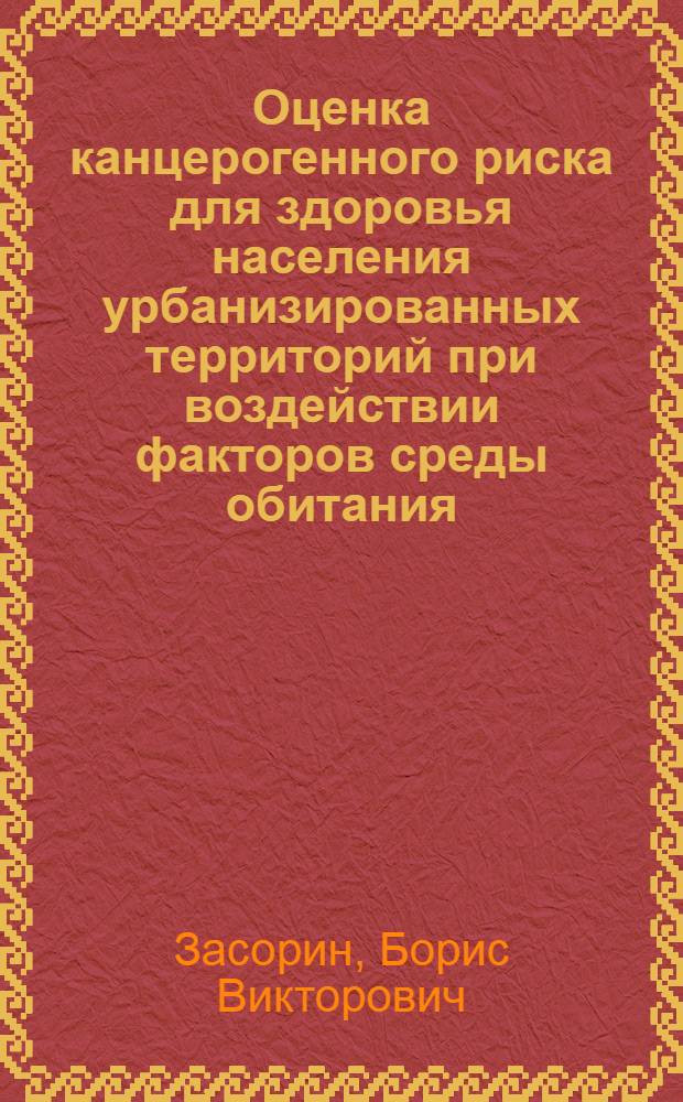 Оценка канцерогенного риска для здоровья населения урбанизированных территорий при воздействии факторов среды обитания : автореферат диссертации на соискание ученой степени д.м.н. : специальность 14.00.07