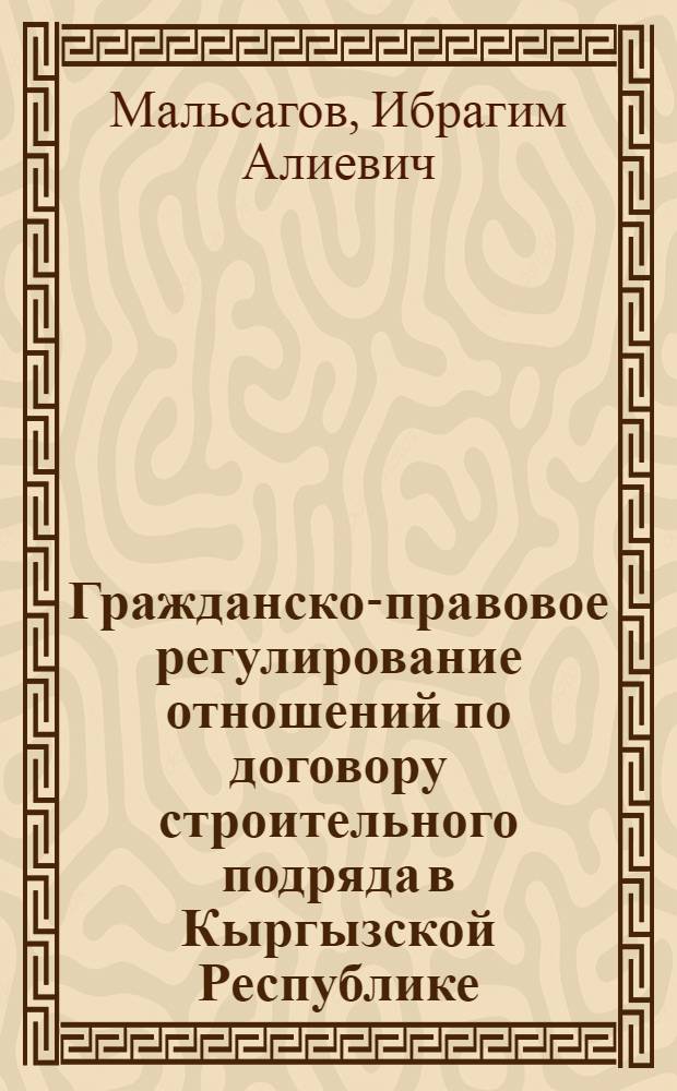 Гражданско-правовое регулирование отношений по договору строительного подряда в Кыргызской Республике : автореферат диссертации на соискание ученой степени к.ю.н. : специальность 12.00.03