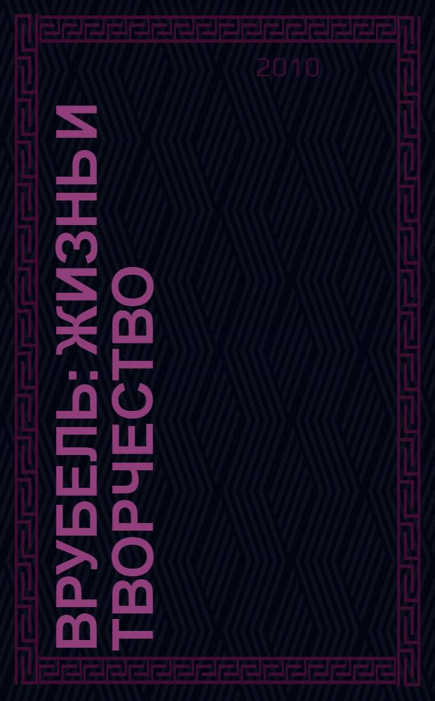 Врубель : жизнь и творчество