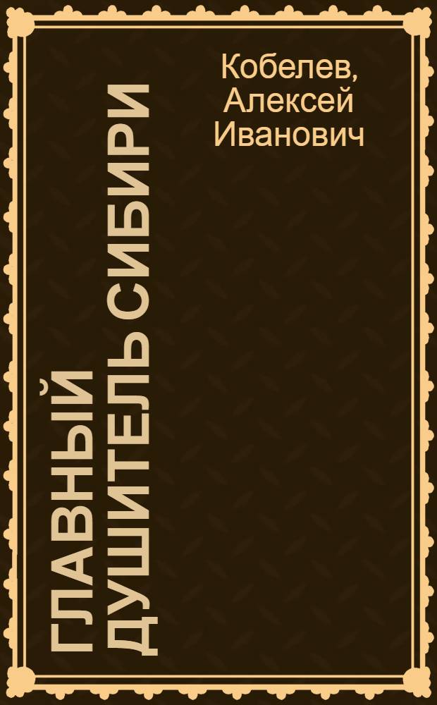 Главный душитель Сибири : в дополнение к телефильму "Адмирал"