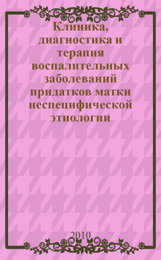 Клиника, диагностика и терапия воспалительных заболеваний придатков матки неспецифической этиологии