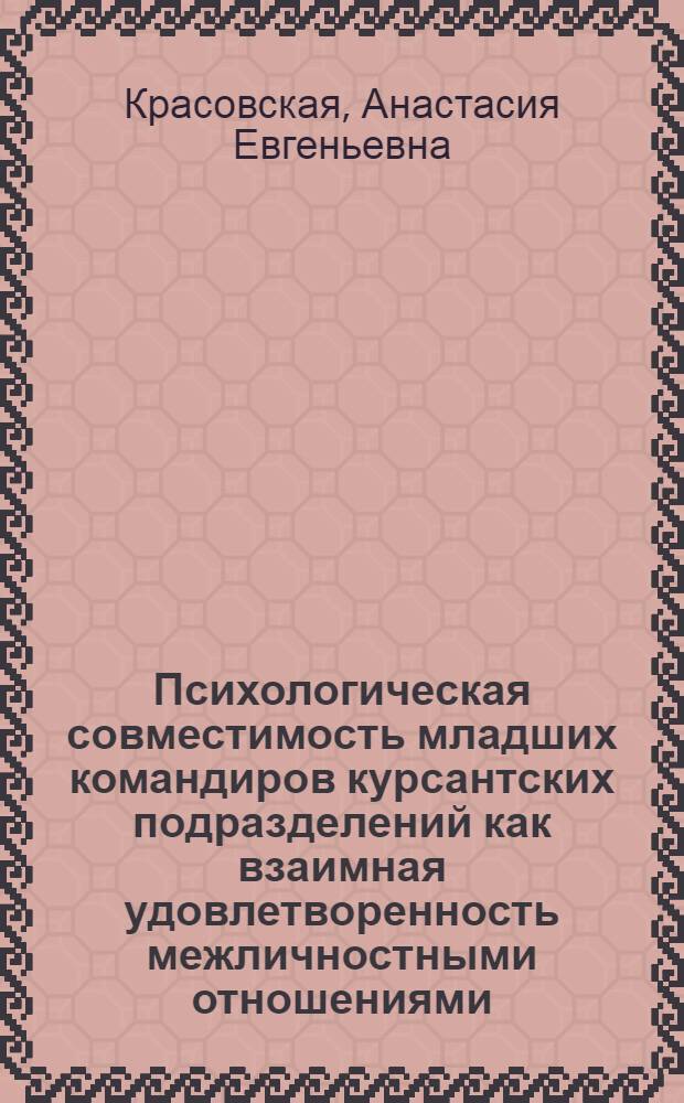 Психологическая совместимость младших командиров курсантских подразделений как взаимная удовлетворенность межличностными отношениями : автореферат диссертации на соискание ученой степени кандидата психологических наук : специальность 19.00.05 <Социальная психология>