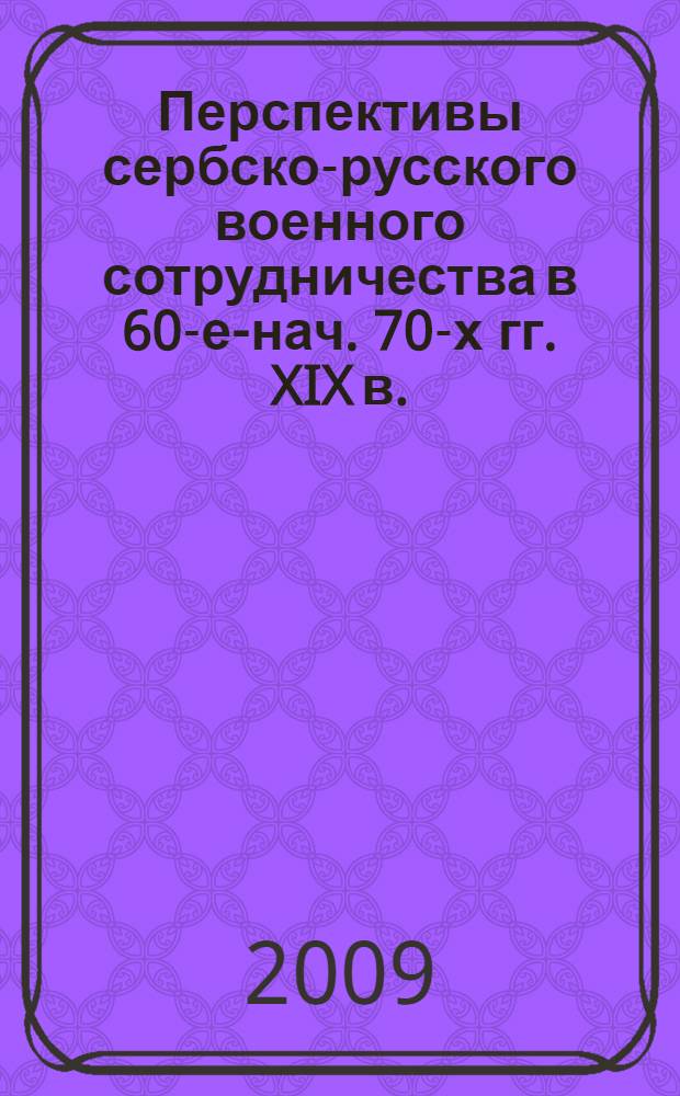 Перспективы сербско-русского военного сотрудничества в 60-е-нач. 70-х гг. XIX в. : автореферат диссертации на соискание ученой степени кандидата исторических наук : специальность 07.00.03 <Всеобщая история соответствующего периода> : специальность 07.00.03 <Всеобщая история>