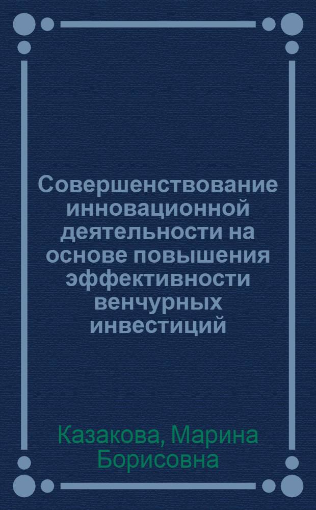Совершенствование инновационной деятельности на основе повышения эффективности венчурных инвестиций : автореферат диссертации на соискание ученой степени к.э.н. : специальность 08.00.05 <Экономика и управление народным хозяйством по отраслям и сферам деятельности>