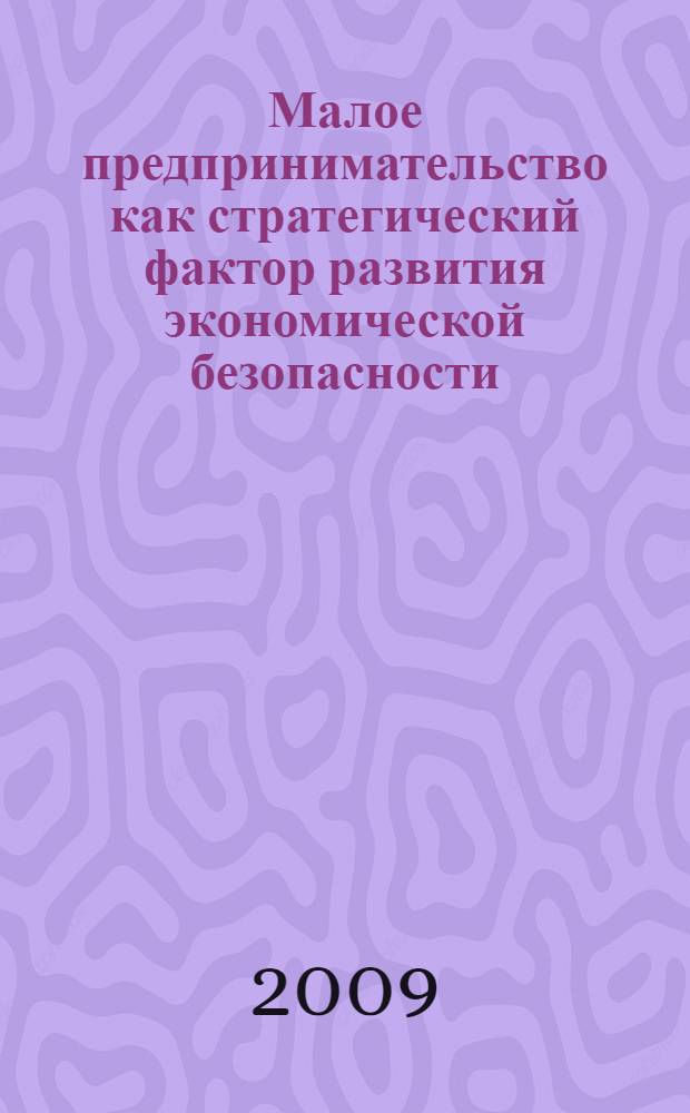 Малое предпринимательство как стратегический фактор развития экономической безопасности : автореферат диссертации на соискание ученой степени кандидата экономических наук : специальность 08.00.05 <Экономика и управление народным хозяйством по отраслям и сферам деятельности>