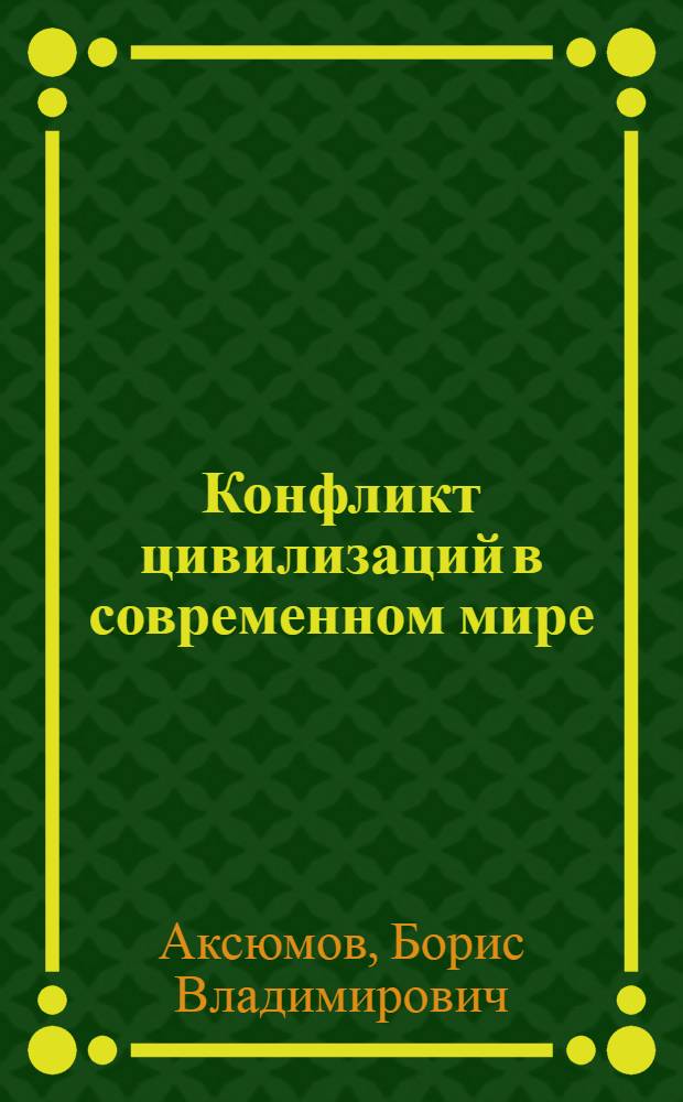 Конфликт цивилизаций в современном мире : автореферат диссертации на соискание ученой степени д. филос. н. : специальность 09.00.13 <Религиоведение, философская антропология, философия культуры>