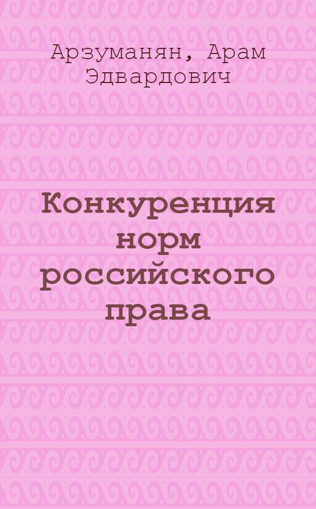 Конкуренция норм российского права : (вопросы теории и практики) : автореферат диссертации на соискание ученой степени кандидата юридических наук : специальность 12.00.01 <Теория и история права и государства; история учений о праве и государстве>