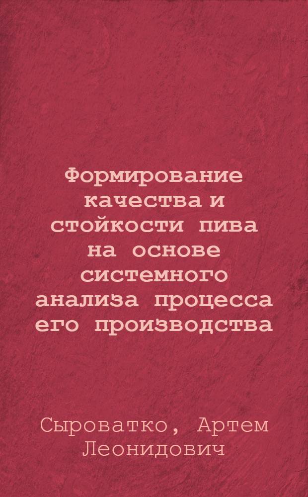 Формирование качества и стойкости пива на основе системного анализа процесса его производства : автореферат диссертации на соискание ученой степени к. т. н. : специальность 05.18.15 <Товароведение пищевых продуктов и технология продуктов общественного питания>