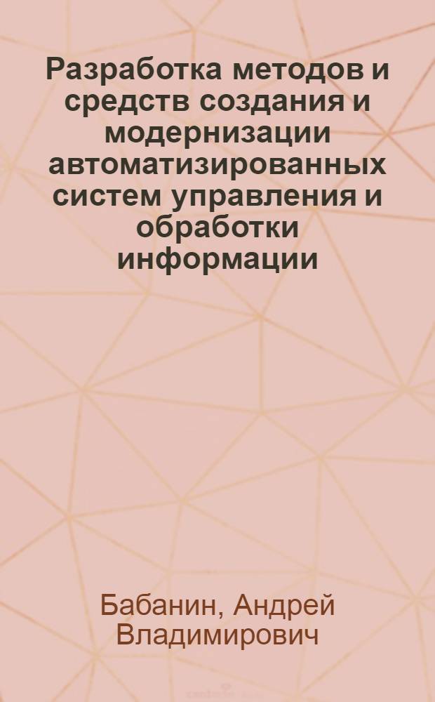 Разработка методов и средств создания и модернизации автоматизированных систем управления и обработки информации : (на примере машиностроительного производства) : автореферат диссертации на соискание ученой степени кандидата технических наук : специальность 05.13.01 <Системный анализ, управление и обработка информации по отраслям>