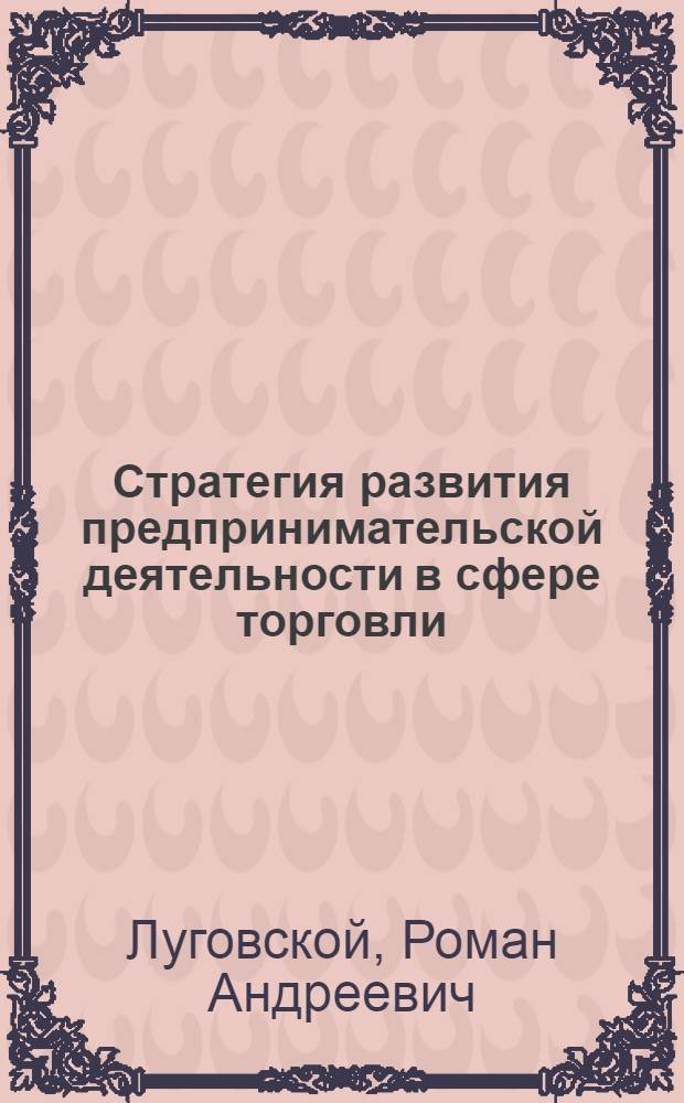 Стратегия развития предпринимательской деятельности в сфере торговли : автореферат диссертации на соискание ученой степени к. э. н. : специальность 08.00.05 <Экономика и управление народным хозяйством по отраслям и сферам деятельности>