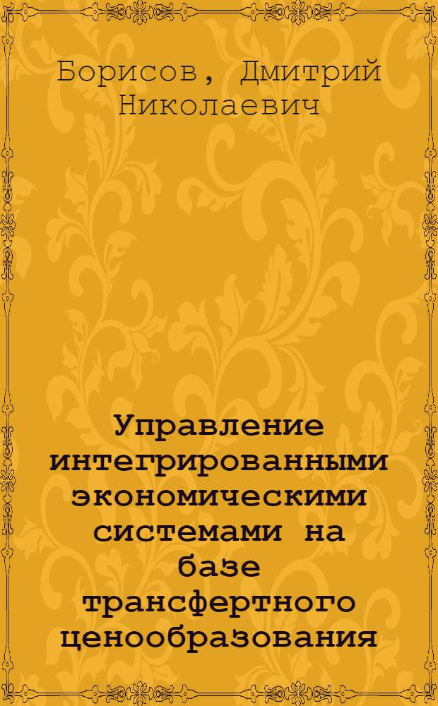 Управление интегрированными экономическими системами на базе трансфертного ценообразования : автореферат диссертации на соискание ученой степени к. э. н. : специальность 08.00.05 <Экономика и управление народным хозяйством по отраслям и сферам деятельности> : специальность 08.00.10 <Финансы, денежное обращение и кредит>
