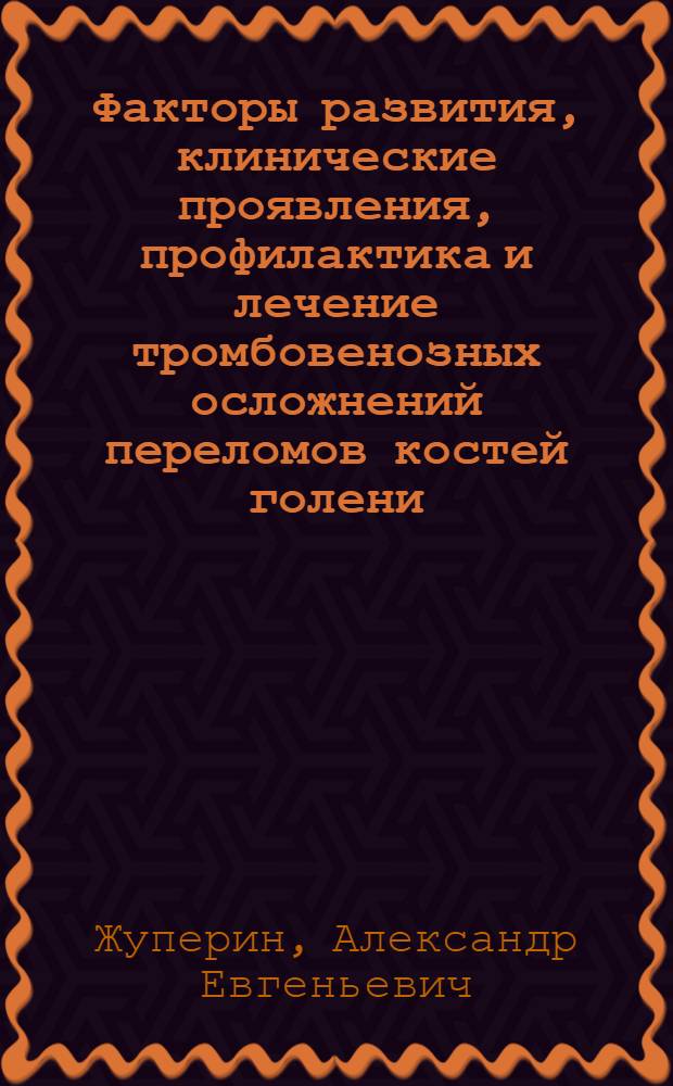 Факторы развития, клинические проявления, профилактика и лечение тромбовенозных осложнений переломов костей голени : автореферат диссертации на соискание ученой степени к. м. н. : специальность 14.00.22 <Травматология и ортопедия> : специальность 14.00.44 <Сердечнососудистая хирургия>