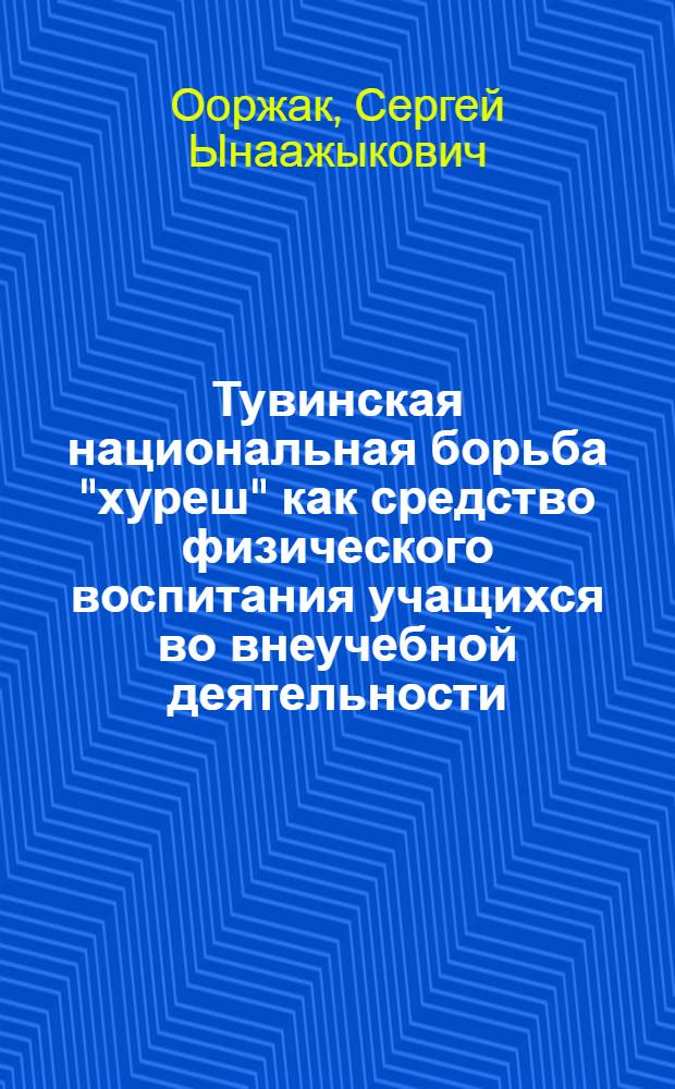Тувинская национальная борьба "хуреш" как средство физического воспитания учащихся во внеучебной деятельности : автореферат диссертации на соискание ученой степени к. п. н. : специальность 13.00.04 <Теория и методика физического воспитания, спортивной тренировки, оздоровительной и адаптивной физической культуры>