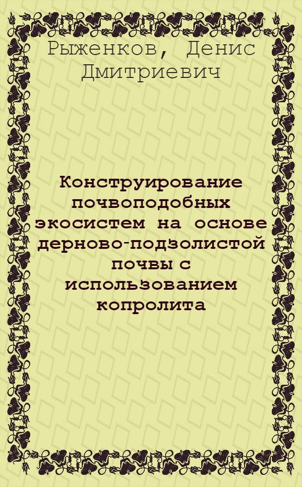 Конструирование почвоподобных экосистем на основе дерново-подзолистой почвы с использованием копролита : автореферат диссертации на соискание ученой степени к. с.-х. н. : специальность 03.00.16 <Экология>