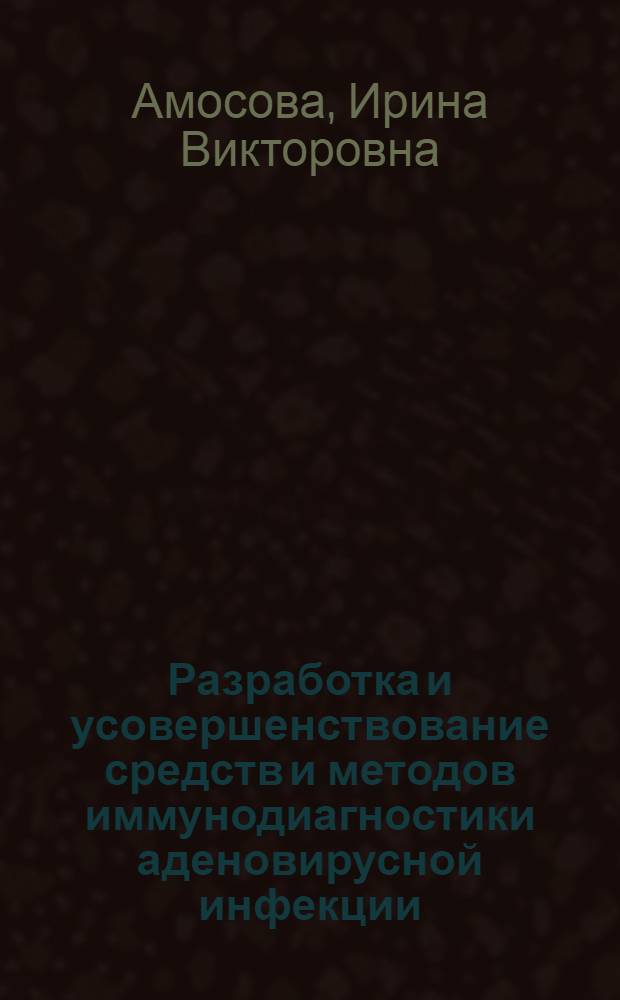 Разработка и усовершенствование средств и методов иммунодиагностики аденовирусной инфекции : автореферат диссертации на соискание ученой степени к. б. н. : специальность 03.00.06 <Вирусология>