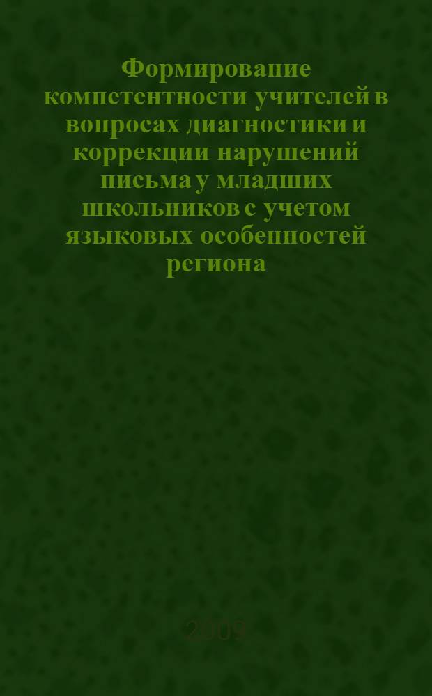 Формирование компетентности учителей в вопросах диагностики и коррекции нарушений письма у младших школьников с учетом языковых особенностей региона : ( на прнимере Республики Татарстан) : автореферат диссертации на соискание ученой степени кандидата педагогических наук : специальность 13.00.03 <Коррекционная педагогика сурдопедагогика и тифлопедагогика, олигофренопедагогика и логопедия>