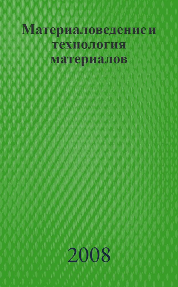 Материаловедение и технология материалов : учебное пособие для студентов, обучающихся по направлению 280101 - Безопасность жизнедеятельности