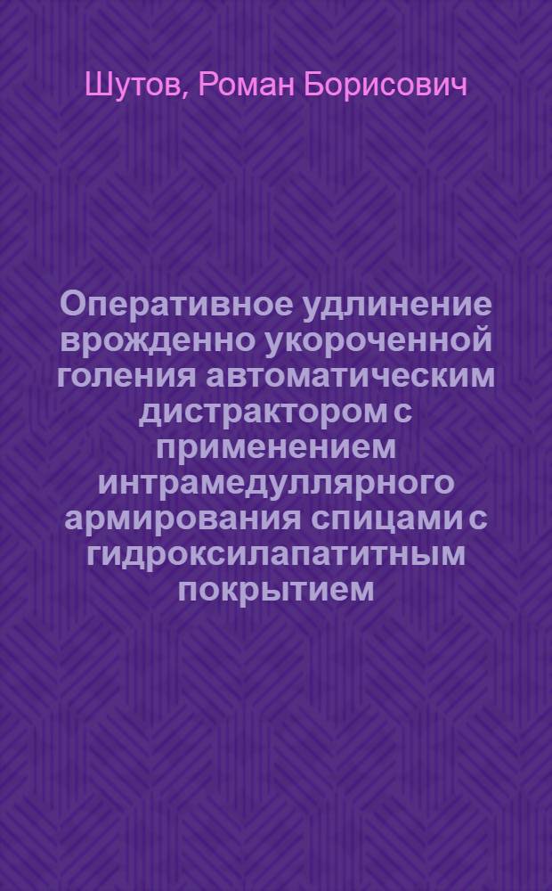 Оперативное удлинение врожденно укороченной голения автоматическим дистрактором с применением интрамедуллярного армирования спицами с гидроксилапатитным покрытием : автореферат диссертации на соискание ученой степени к. м. н. : специальность 14.00.22 <Травматология и ортопедия>